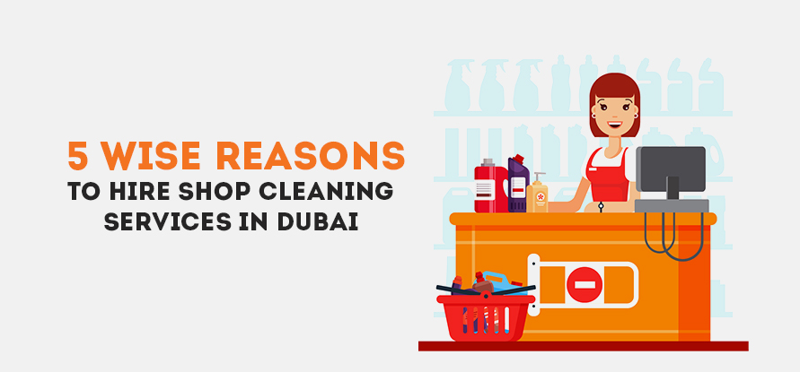  5 WISE REASONS TO HIRE SHOP CLEANING SERVICES IN DUBAI