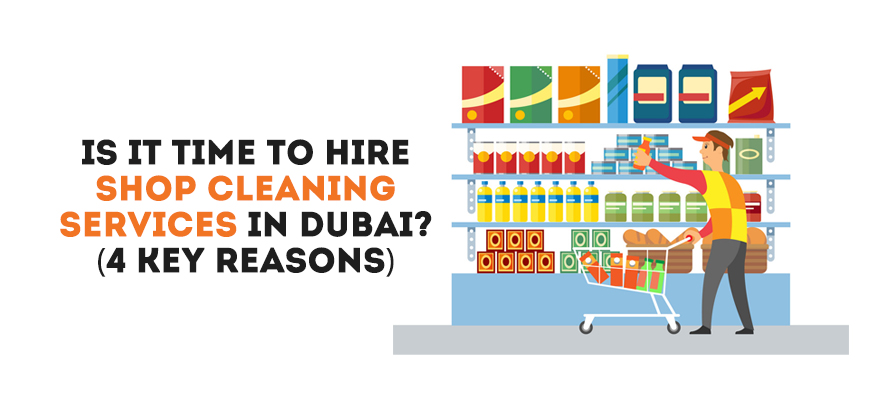  IS IT TIME TO HIRE SHOP CLEANING SERVICES IN DUBAI? (4 KEY REASONS)