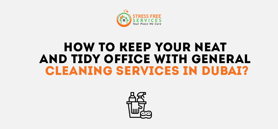  How to Keep Your Neat and Tidy Office with General Cleaning Services in Dubai?