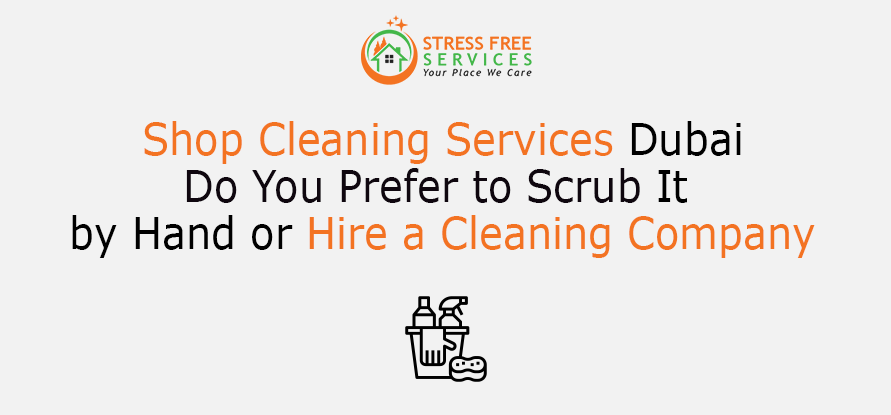  Shop Cleaning Services Dubai, Do You Prefer to Scrub It by Hand or Hire a Cleaning Company?